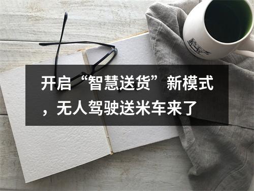 开启“智慧送货”新模式，无人驾驶送米车来了