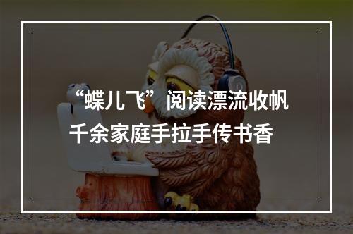 “蝶儿飞”阅读漂流收帆 千余家庭手拉手传书香