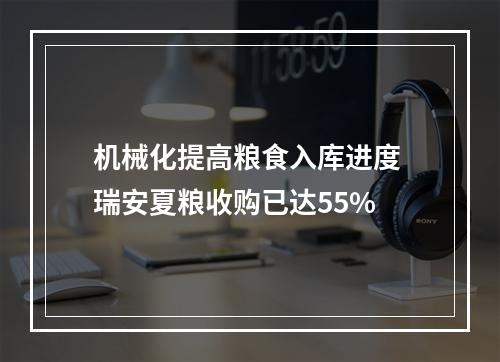 机械化提高粮食入库进度 瑞安夏粮收购已达55%