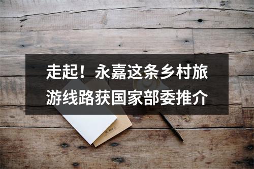走起！永嘉这条乡村旅游线路获国家部委推介