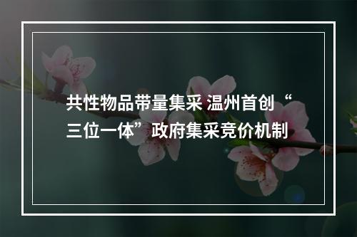 共性物品带量集采 温州首创“三位一体”政府集采竞价机制