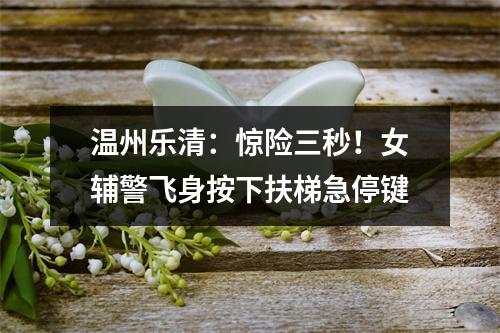 温州乐清：惊险三秒！女辅警飞身按下扶梯急停键
