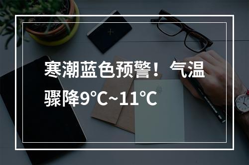 寒潮蓝色预警！气温骤降9℃~11℃