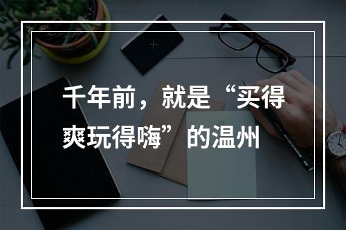 千年前，就是“买得爽玩得嗨”的温州