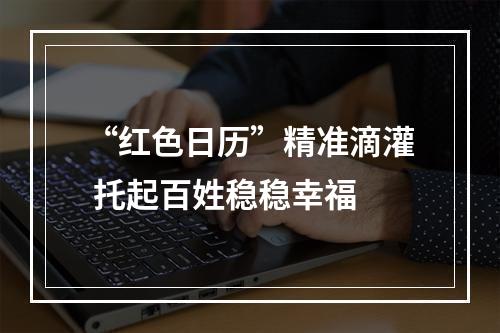 “红色日历”精准滴灌 托起百姓稳稳幸福