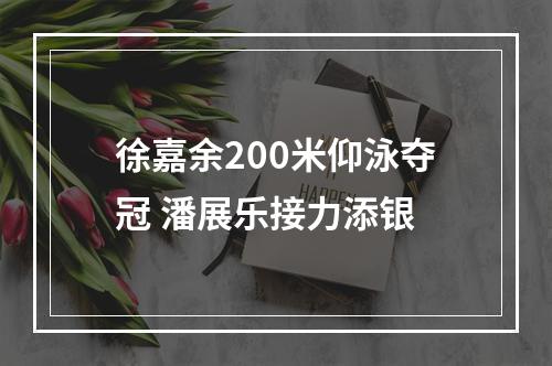 徐嘉余200米仰泳夺冠 潘展乐接力添银