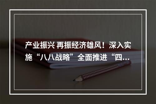 产业振兴 再振经济雄风！深入实施“八八战略”全面推进“四大振兴”系列综述之三