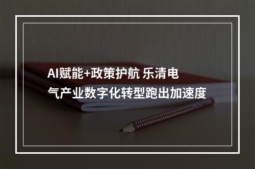 AI赋能+政策护航 乐清电气产业数字化转型跑出加速度