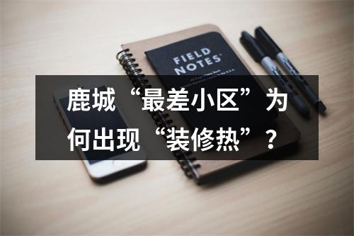 鹿城“最差小区”为何出现“装修热”？
