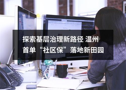 探索基层治理新路径 温州首单“社区保”落地新田园