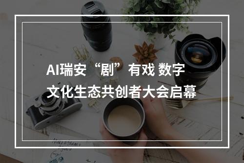 AI瑞安“剧”有戏 数字文化生态共创者大会启幕