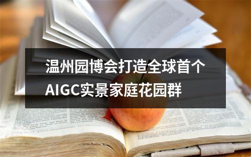 温州园博会打造全球首个AIGC实景家庭花园群
