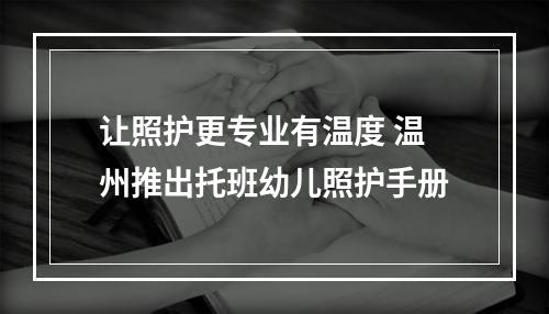 让照护更专业有温度 温州推出托班幼儿照护手册