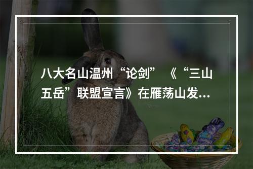八大名山温州“论剑” 《“三山五岳”联盟宣言》在雁荡山发布