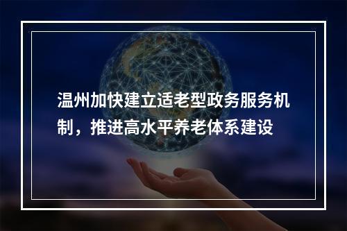 温州加快建立适老型政务服务机制，推进高水平养老体系建设