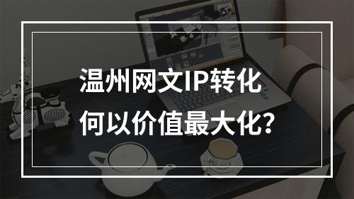 温州网文IP转化何以价值最大化？