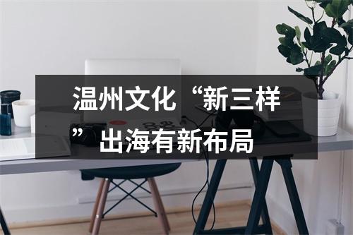 温州文化“新三样”出海有新布局
