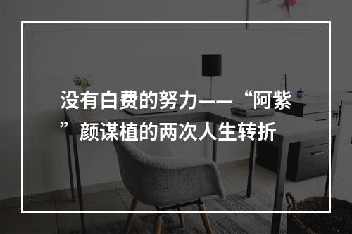 没有白费的努力——“阿紫”颜谋植的两次人生转折