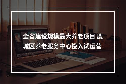 全省建设规模最大养老项目 鹿城区养老服务中心投入试运营