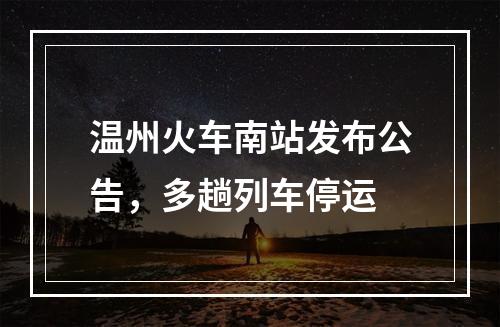 温州火车南站发布公告，多趟列车停运