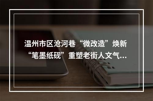 温州市区沧河巷“微改造”焕新 “笔墨纸砚”重塑老街人文气息