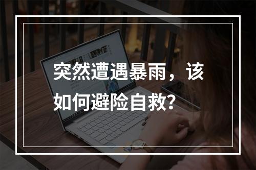 突然遭遇暴雨，该如何避险自救？