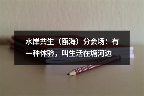 水岸共生（瓯海）分会场：有一种体验，叫生活在塘河边