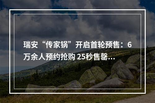 瑞安“传家锅”开启首轮预售：6万余人预约抢购 25秒售罄两万口