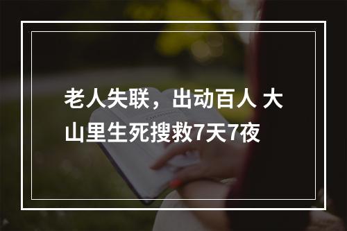 老人失联，出动百人 大山里生死搜救7天7夜