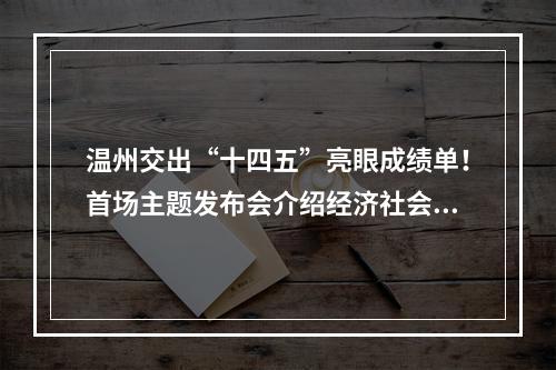 温州交出“十四五”亮眼成绩单！首场主题发布会介绍经济社会发展成就