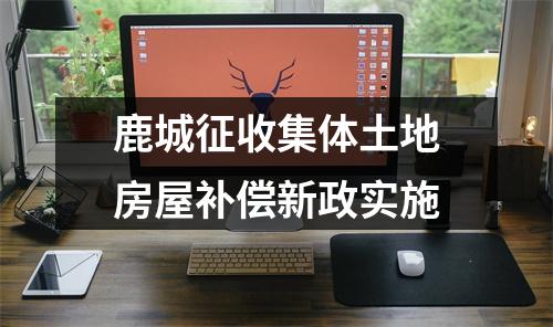 鹿城征收集体土地房屋补偿新政实施