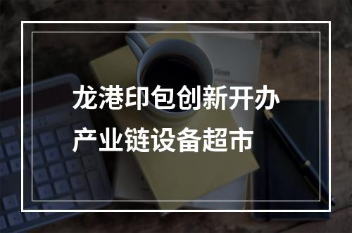 龙港印包创新开办产业链设备超市