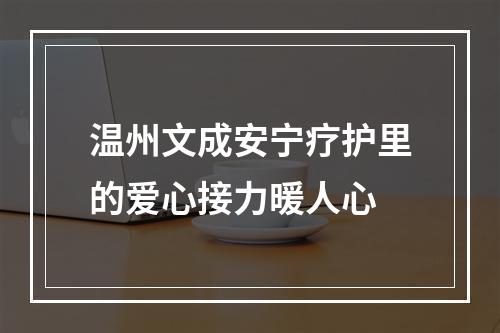 温州文成安宁疗护里的爱心接力暖人心