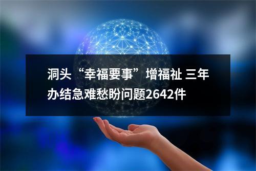 洞头“幸福要事”增福祉 三年办结急难愁盼问题2642件