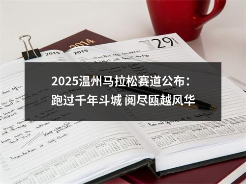 2025温州马拉松赛道公布：跑过千年斗城 阅尽瓯越风华