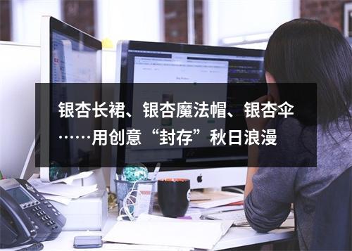 银杏长裙、银杏魔法帽、银杏伞……用创意“封存”秋日浪漫