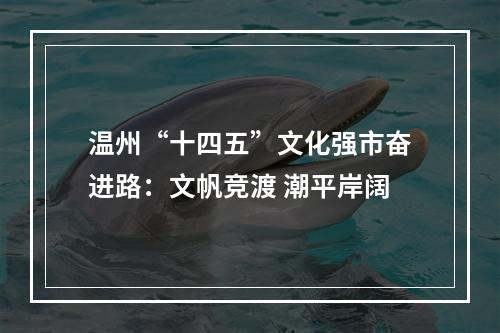 温州“十四五”文化强市奋进路：文帆竞渡 潮平岸阔