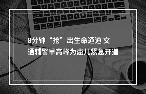 8分钟“抢”出生命通道 交通辅警早高峰为患儿紧急开道