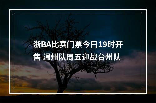 浙BA比赛门票今日19时开售 温州队周五迎战台州队