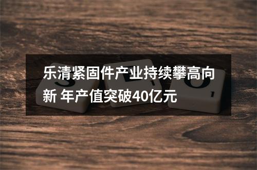 乐清紧固件产业持续攀高向新 年产值突破40亿元