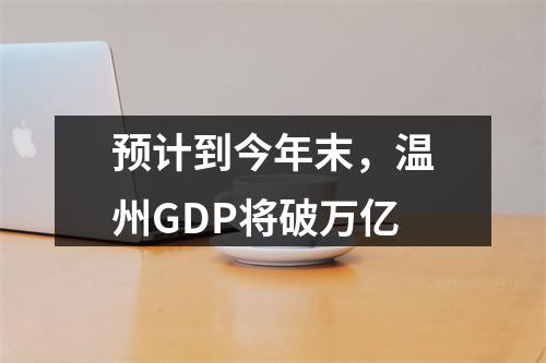 预计到今年末，温州GDP将破万亿