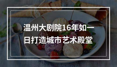 温州大剧院16年如一日打造城市艺术殿堂