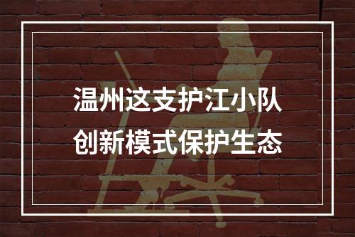 温州这支护江小队创新模式保护生态