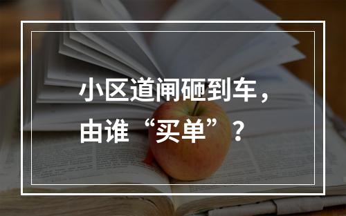 小区道闸砸到车，由谁“买单”？