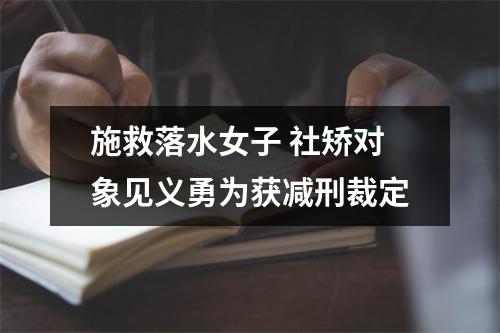 施救落水女子 社矫对象见义勇为获减刑裁定