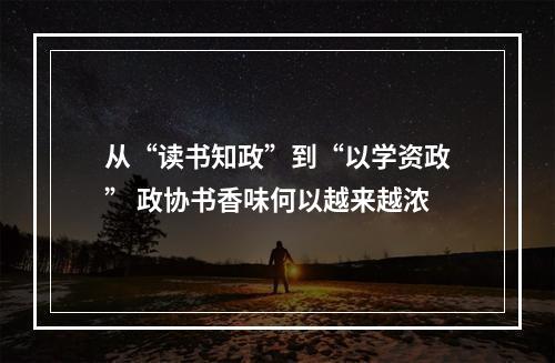 从“读书知政”到“以学资政” 政协书香味何以越来越浓