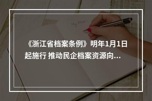 《浙江省档案条例》明年1月1日起施行 推动民企档案资源向价值资产转化