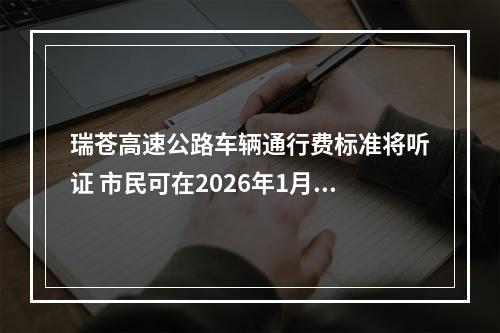 瑞苍高速公路车辆通行费标准将听证 市民可在2026年1月5日前报名参加