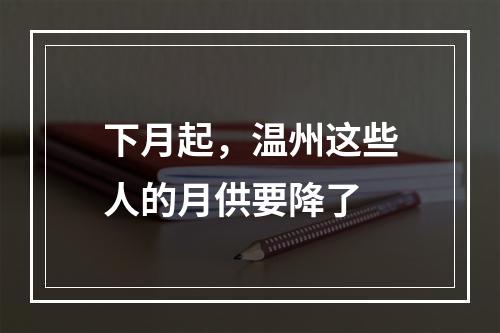 下月起，温州这些人的月供要降了