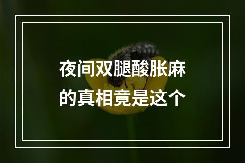 夜间双腿酸胀麻的真相竟是这个